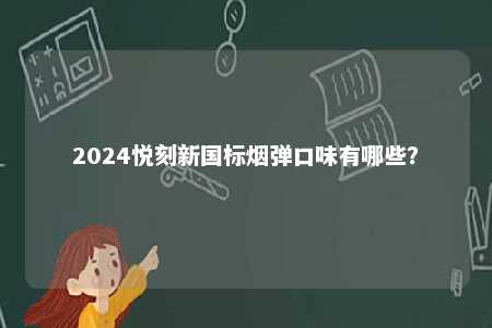 2024悦刻新国标烟弹口味有哪些	？ 